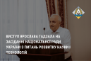 Виступ Ярослава Гадзала на засіданні Національної ради України з питань розвитку науки і технологій Виступ Ярослава Гадзала на засіданні Національної ради України з питань розвитку науки і технологій